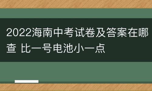 2022海南中考试卷及答案在哪查 比一号电池小一点