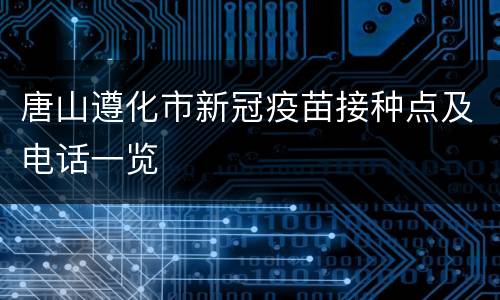 唐山遵化市新冠疫苗接种点及电话一览