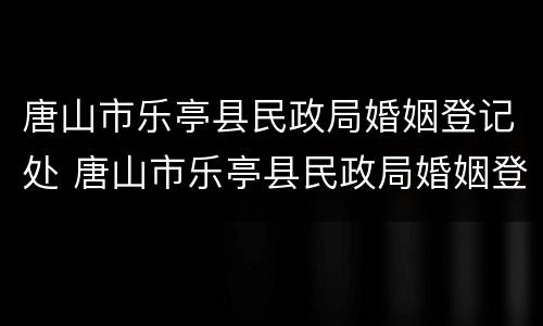 唐山市乐亭县民政局婚姻登记处 唐山市乐亭县民政局婚姻登记处电话