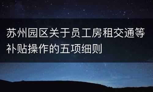 苏州园区关于员工房租交通等补贴操作的五项细则