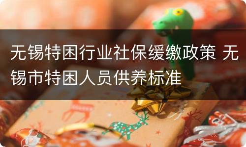无锡特困行业社保缓缴政策 无锡市特困人员供养标准
