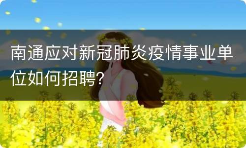 南通应对新冠肺炎疫情事业单位如何招聘？