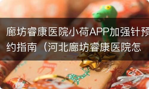 廊坊睿康医院小荷APP加强针预约指南（河北廊坊睿康医院怎么样）