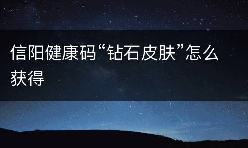 信阳健康码“钻石皮肤”怎么获得