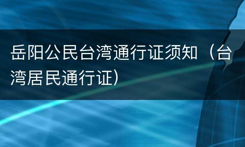 岳阳公民台湾通行证须知（台湾居民通行证）