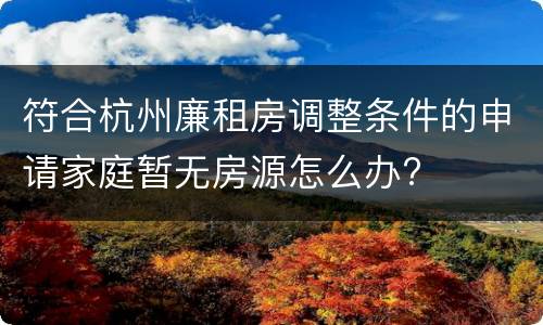 符合杭州廉租房调整条件的申请家庭暂无房源怎么办?