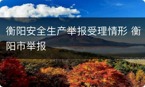 衡阳安全生产举报受理情形 衡阳市举报