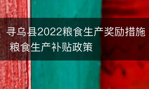 寻乌县2022粮食生产奖励措施 粮食生产补贴政策