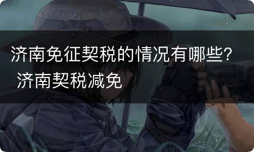 济南免征契税的情况有哪些？ 济南契税减免