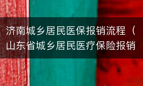 济南城乡居民医保报销流程（山东省城乡居民医疗保险报销流程）