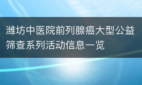 潍坊中医院前列腺癌大型公益筛查系列活动信息一览