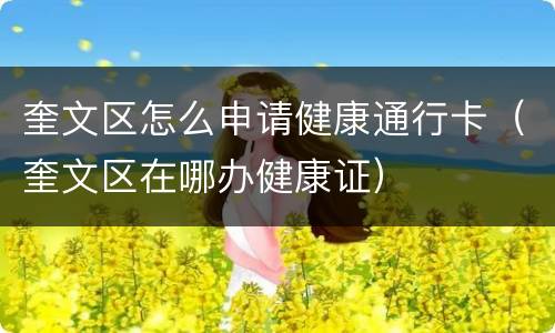 奎文区怎么申请健康通行卡（奎文区在哪办健康证）
