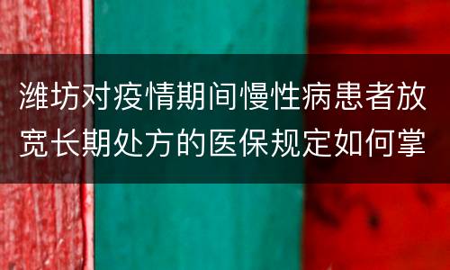 潍坊对疫情期间慢性病患者放宽长期处方的医保规定如何掌握?