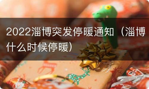 2022淄博突发停暖通知（淄博什么时候停暖）