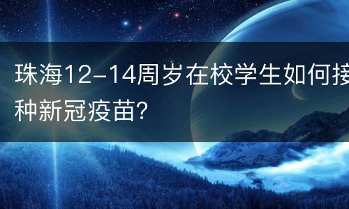 珠海12-14周岁在校学生如何接种新冠疫苗？