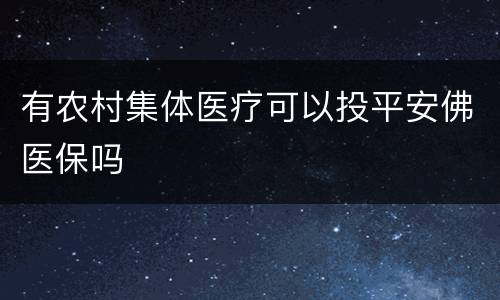 有农村集体医疗可以投平安佛医保吗