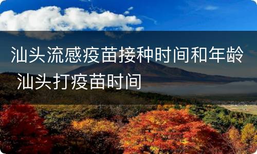 汕头流感疫苗接种时间和年龄 汕头打疫苗时间