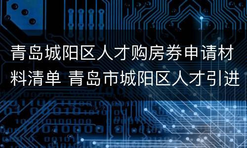 青岛城阳区人才购房券申请材料清单 青岛市城阳区人才引进购房