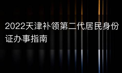 2022天津补领第二代居民身份证办事指南