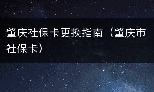 肇庆社保卡更换指南（肇庆市社保卡）
