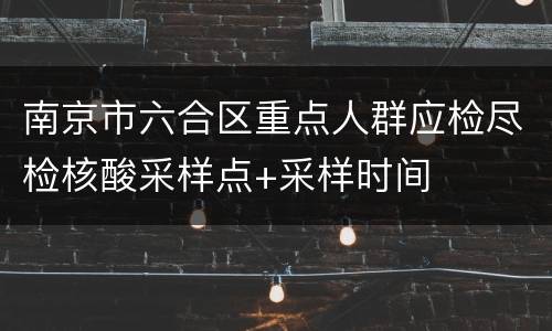 南京市六合区重点人群应检尽检核酸采样点+采样时间