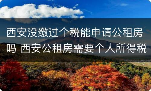 西安没缴过个税能申请公租房吗 西安公租房需要个人所得税吗