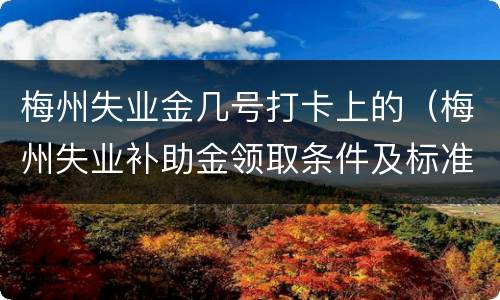 梅州失业金几号打卡上的（梅州失业补助金领取条件及标准2020）