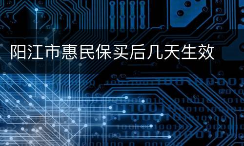 阳江市惠民保买后几天生效