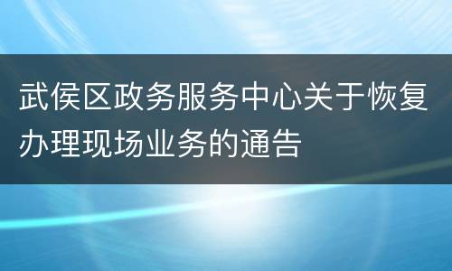 武侯区政务服务中心关于恢复办理现场业务的通告