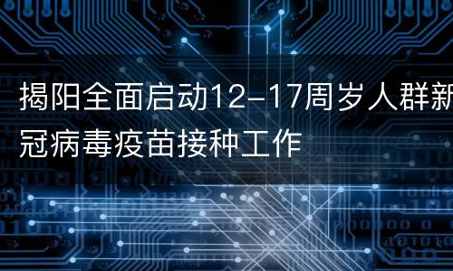 揭阳全面启动12-17周岁人群新冠病毒疫苗接种工作