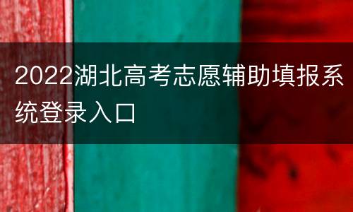 2022湖北高考志愿辅助填报系统登录入口
