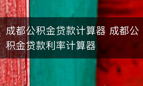 成都公积金贷款计算器 成都公积金贷款利率计算器