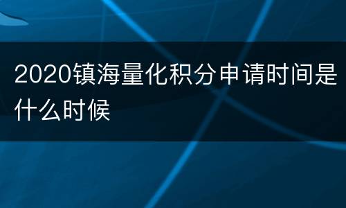 2020镇海量化积分申请时间是什么时候