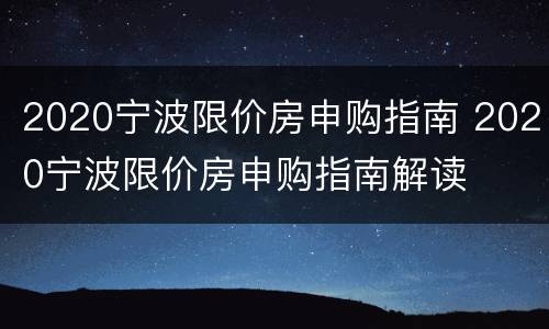 2020宁波限价房申购指南 2020宁波限价房申购指南解读