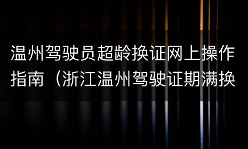 温州驾驶员超龄换证网上操作指南（浙江温州驾驶证期满换证）