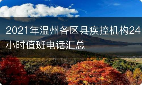 2021年温州各区县疾控机构24小时值班电话汇总