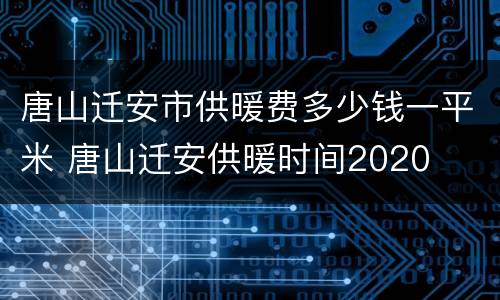 唐山迁安市供暖费多少钱一平米 唐山迁安供暖时间2020