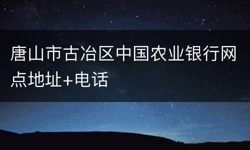 唐山市古冶区中国农业银行网点地址+电话