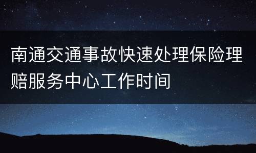 南通交通事故快速处理保险理赔服务中心工作时间