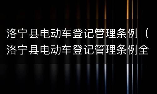 洛宁县电动车登记管理条例（洛宁县电动车登记管理条例全文）