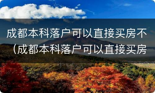 成都本科落户可以直接买房不（成都本科落户可以直接买房吗）