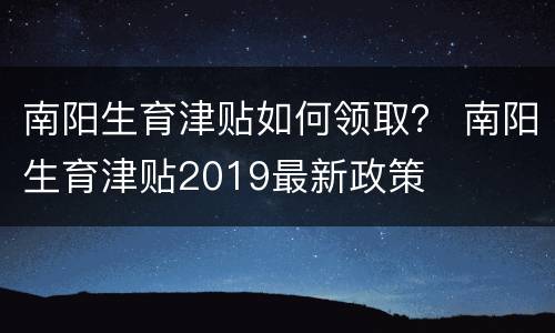 南阳生育津贴如何领取？ 南阳生育津贴2019最新政策
