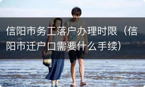 信阳市务工落户办理时限（信阳市迁户口需要什么手续）