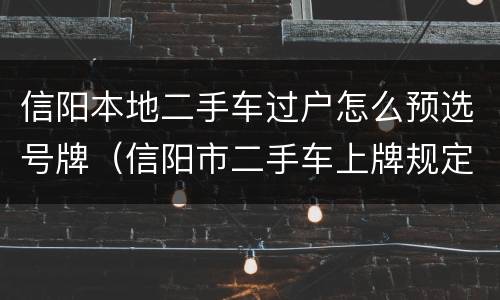 信阳本地二手车过户怎么预选号牌（信阳市二手车上牌规定）
