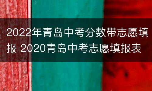 2022年青岛中考分数带志愿填报 2020青岛中考志愿填报表