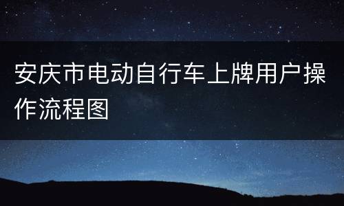 安庆市电动自行车上牌用户操作流程图