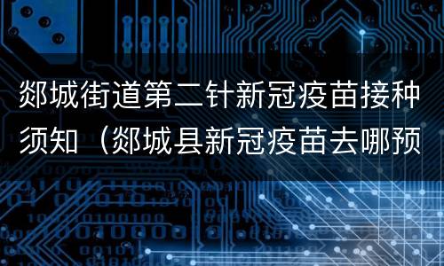 郯城街道第二针新冠疫苗接种须知（郯城县新冠疫苗去哪预约）