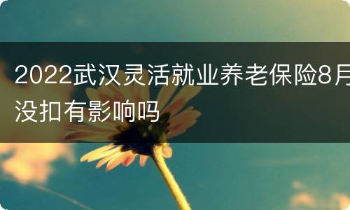 2022武汉灵活就业养老保险8月没扣有影响吗
