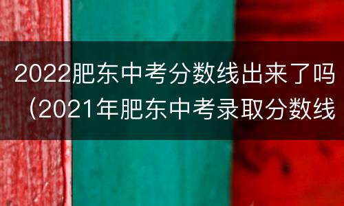 2022肥东中考分数线出来了吗（2021年肥东中考录取分数线）