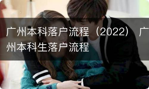 广州本科落户流程（2022） 广州本科生落户流程